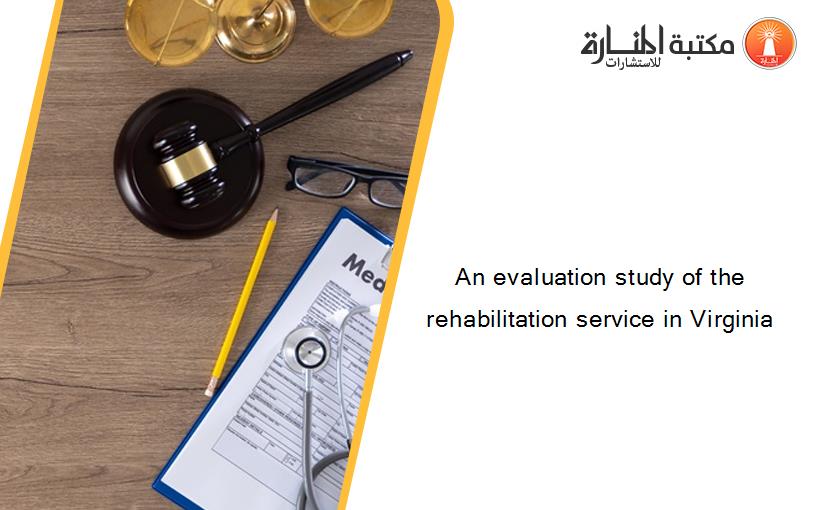 An evaluation study of the rehabilitation service in Virginia