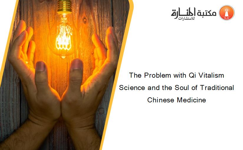 The Problem with Qi Vitalism Science and the Soul of Traditional Chinese Medicine