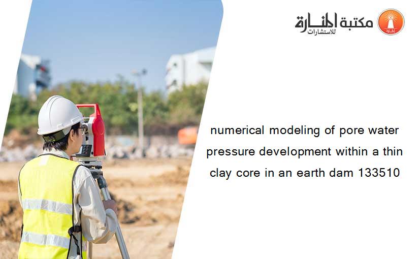 numerical modeling of pore water pressure development within a thin clay core in an earth dam 133510