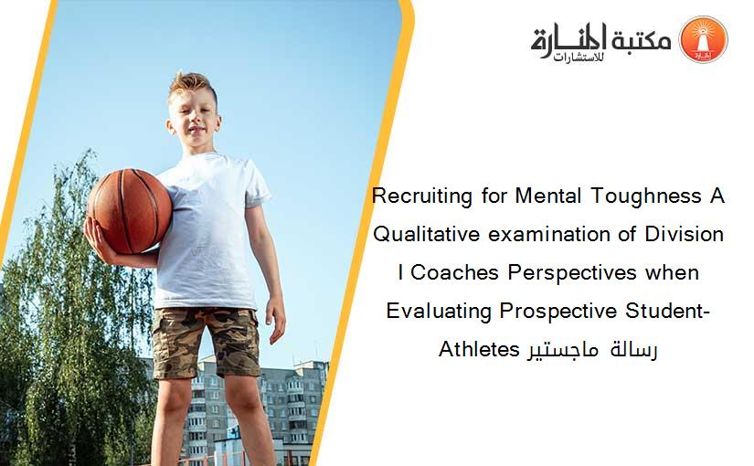 Recruiting for Mental Toughness A Qualitative examination of Division I Coaches Perspectives when Evaluating Prospective Student-Athletes رسالة ماجستير