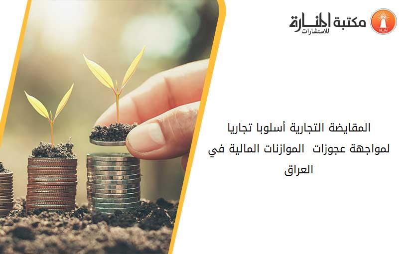 المقايضة التجارية أسلوبا تجاريا  لمواجهة عجوزات  الموازنات المالية في العراق