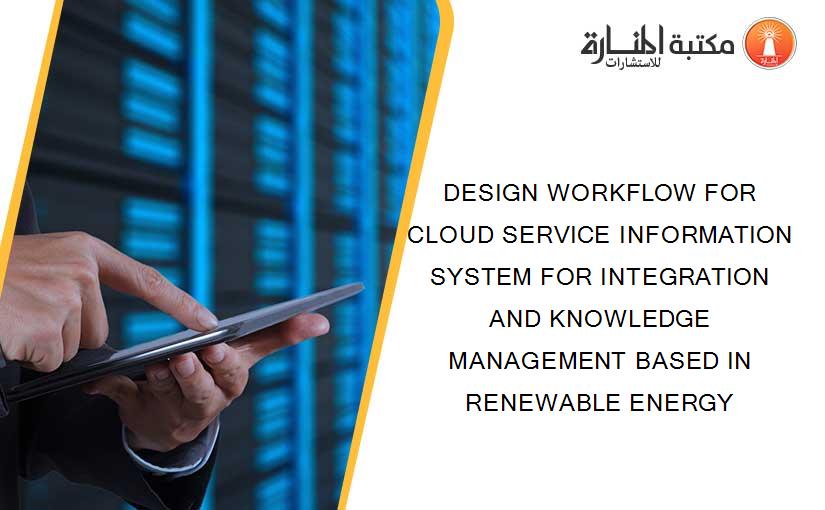 DESIGN WORKFLOW FOR CLOUD SERVICE INFORMATION SYSTEM FOR INTEGRATION AND KNOWLEDGE MANAGEMENT BASED IN RENEWABLE ENERGY