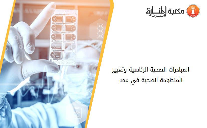 المبادرات الصحية الرئاسية وتغيير المنظومة الصحية في مصر