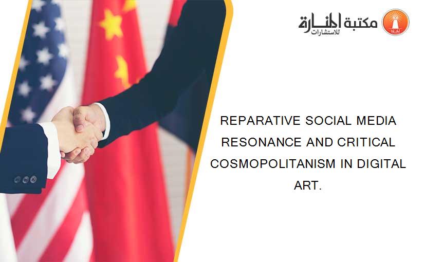 REPARATIVE SOCIAL MEDIA RESONANCE AND CRITICAL COSMOPOLITANISM IN DIGITAL ART.