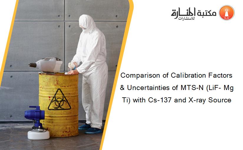 Comparison of Calibration Factors & Uncertainties of MTS-N (LiF- Mg Ti) with Cs-137 and X-ray Source