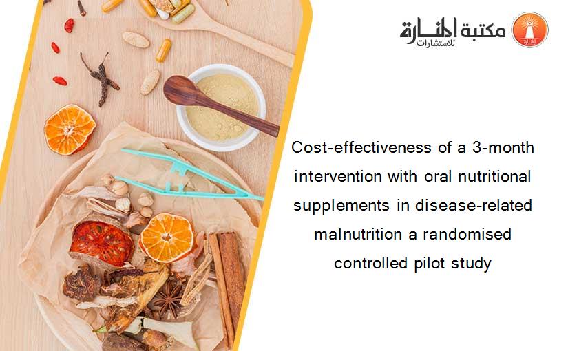 Cost-effectiveness of a 3-month intervention with oral nutritional supplements in disease-related malnutrition a randomised controlled pilot study