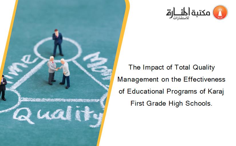 The Impact of Total Quality Management on the Effectiveness of Educational Programs of Karaj First Grade High Schools.