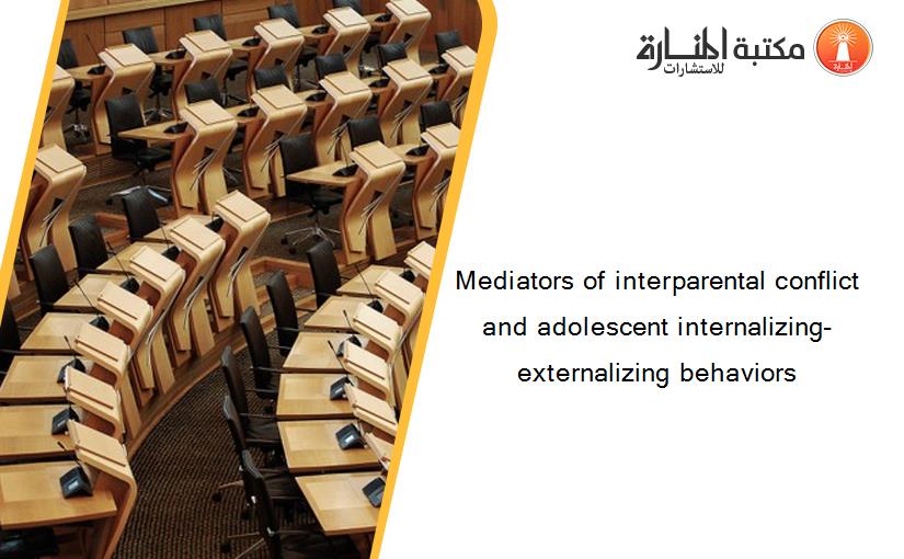 Mediators of interparental conflict and adolescent internalizing-externalizing behaviors