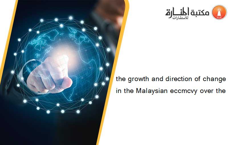 the growth and direction of change in the Malaysian eccmcvy over the