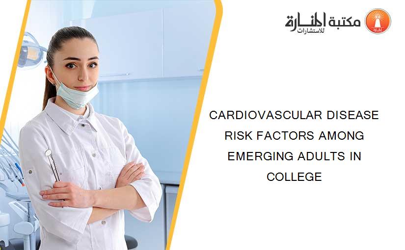 CARDIOVASCULAR DISEASE RISK FACTORS AMONG EMERGING ADULTS IN COLLEGE