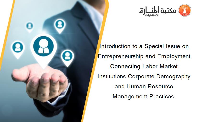 Introduction to a Special Issue on Entrepreneurship and Employment Connecting Labor Market Institutions Corporate Demography and Human Resource Management Practices.