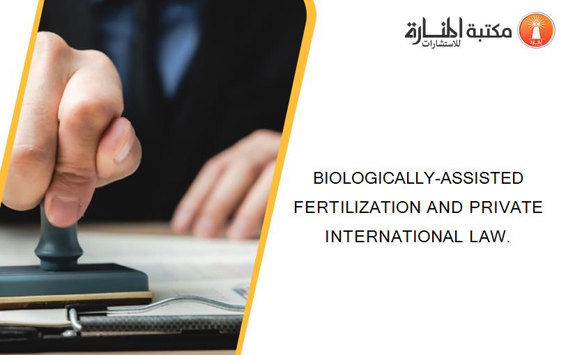 BIOLOGICALLY-ASSISTED FERTILIZATION AND PRIVATE INTERNATIONAL LAW.