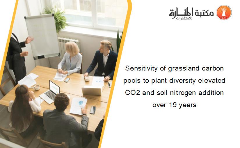 Sensitivity of grassland carbon pools to plant diversity elevated CO2 and soil nitrogen addition over 19 years