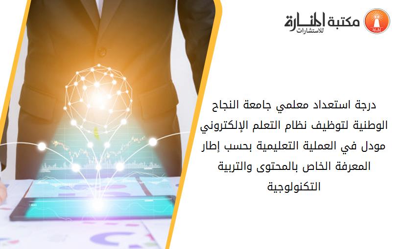 درجة استعداد معلمي جامعة النجاح الوطنية لتوظيف نظام التعلم الإلكتروني مودل في العملية التعليمية بحسب إطار المعرفة الخاص بالمحتوى والتربية التكنولوجية