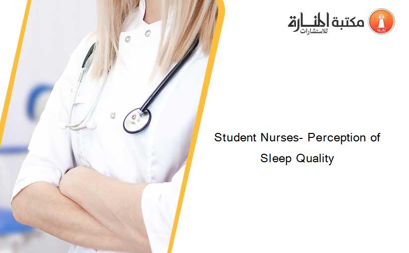 Student Nurses- Perception of Sleep Quality