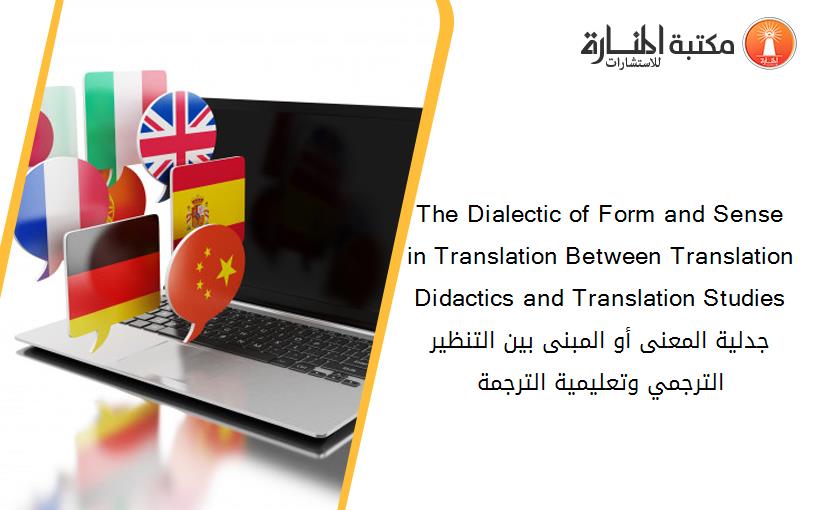 The Dialectic of Form and Sense in Translation Between Translation Didactics and Translation Studies جدلية المعنى أو المبنى بين التنظير الترجمي وتعليمية الترجمة