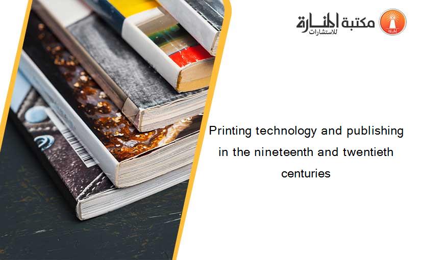 Printing technology and publishing in the nineteenth and twentieth centuries