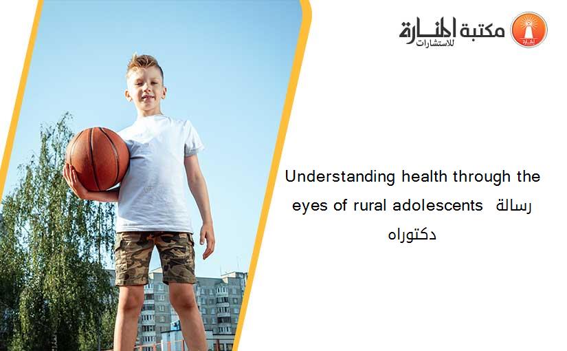 Understanding health through the eyes of rural adolescents رسالة دكتوراه