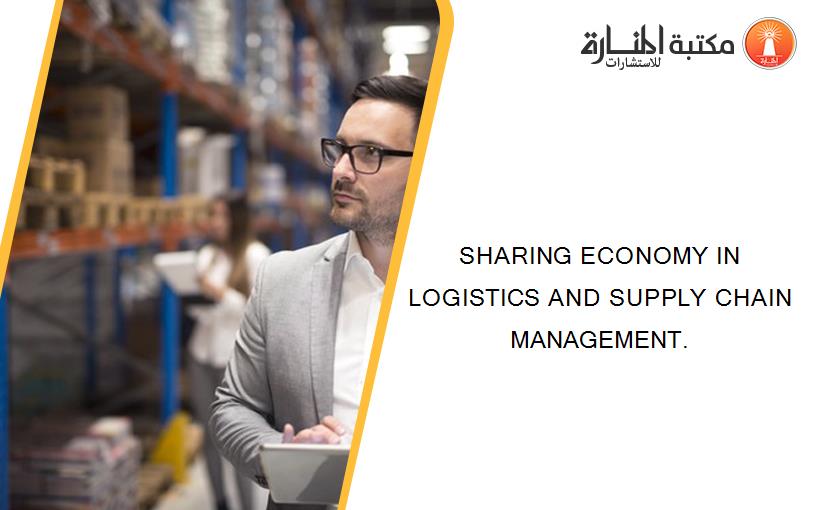 SHARING ECONOMY IN LOGISTICS AND SUPPLY CHAIN MANAGEMENT.