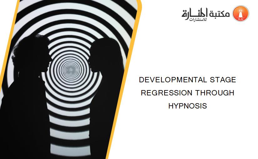 DEVELOPMENTAL STAGE REGRESSION THROUGH HYPNOSIS