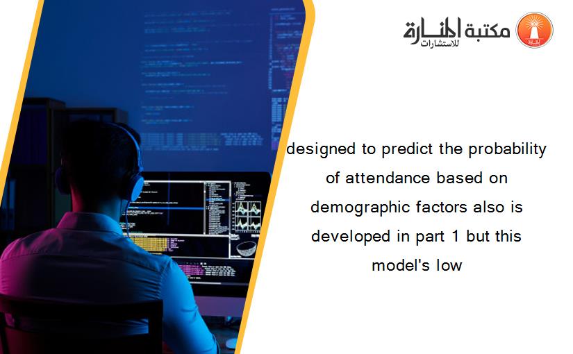 designed to predict the probability of attendance based on demographic factors also is developed in part 1 but this model's low