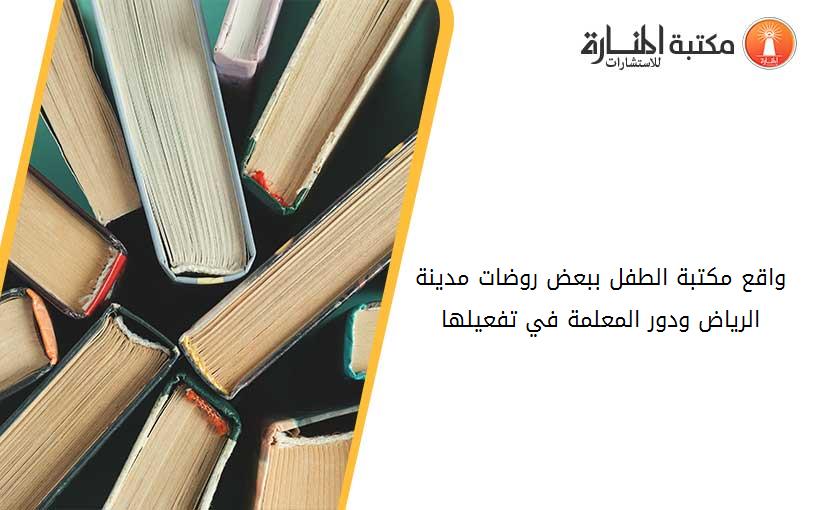 واقع مكتبة الطفل ببعض روضات مدينة الرياض ودور المعلمة في تفعيلها