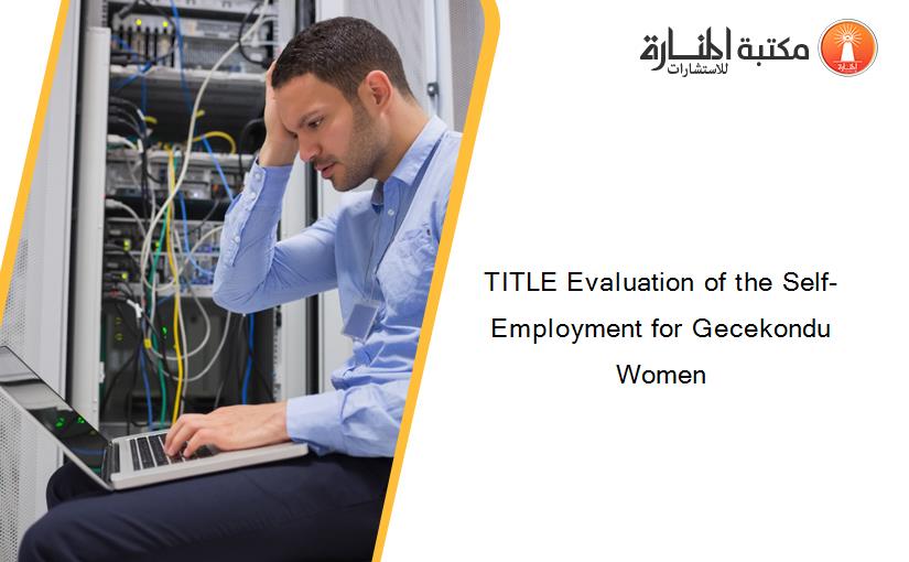 TITLE Evaluation of the Self-Employment for Gecekondu Women