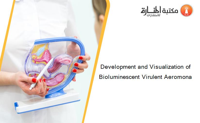 Development and Visualization of Bioluminescent Virulent Aeromona