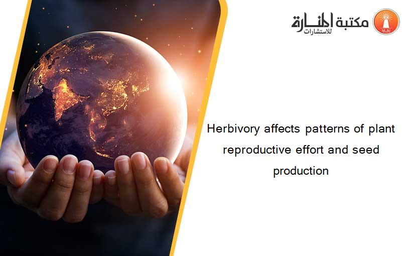 Herbivory affects patterns of plant reproductive effort and seed production