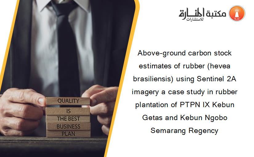 Above-ground carbon stock estimates of rubber (hevea brasiliensis) using Sentinel 2A imagery a case study in rubber plantation of PTPN IX Kebun Getas and Kebun Ngobo Semarang Regency