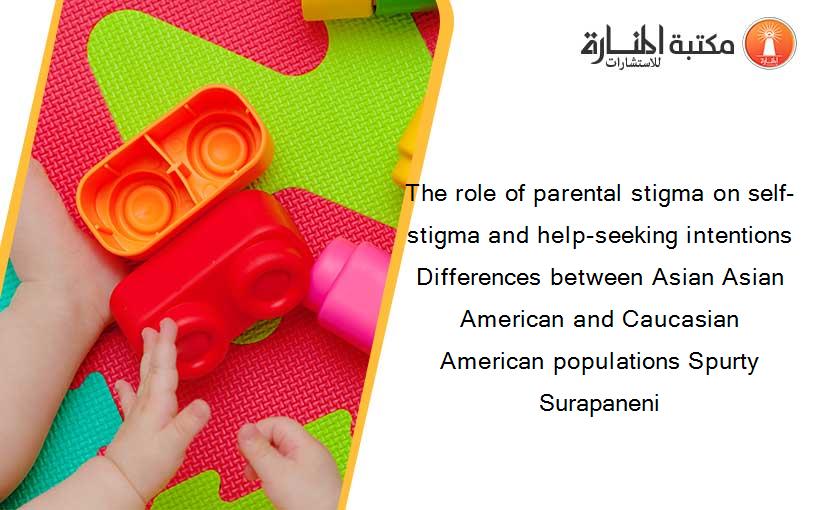 The role of parental stigma on self-stigma and help-seeking intentions Differences between Asian Asian American and Caucasian American populations Spurty Surapaneni