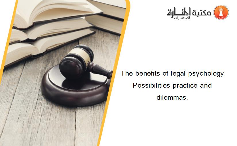 The benefits of legal psychology Possibilities practice and dilemmas.