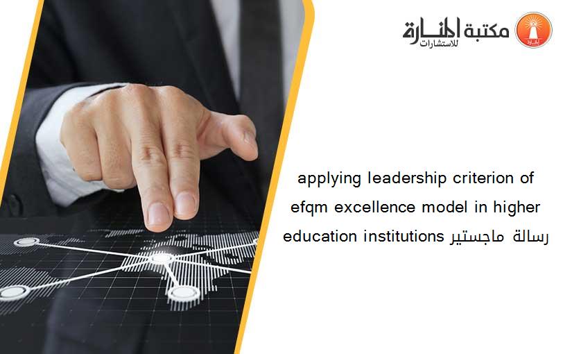 applying leadership criterion of efqm excellence model in higher education institutions رسالة ماجستير