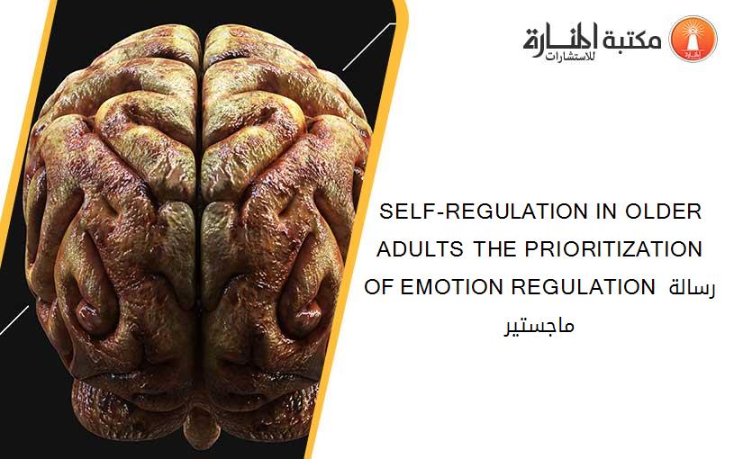 SELF-REGULATION IN OLDER ADULTS THE PRIORITIZATION OF EMOTION REGULATION رسالة ماجستير