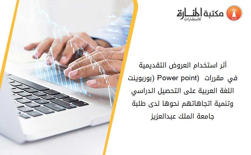 أثر استخدام العروض التقديمية (بوربوينت Power point) في مقررات اللغة العربية على التحصيل الدراسي وتنمية اتجاهاتهم نحوها لدى طلبة جامعة الملك عبدالعزيز