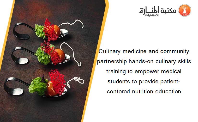 Culinary medicine and community partnership hands-on culinary skills training to empower medical students to provide patient-centered nutrition education