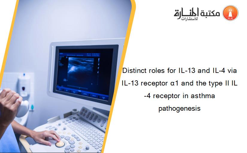 Distinct roles for IL-13 and IL-4 via IL-13 receptor α1 and the type II IL-4 receptor in asthma pathogenesis