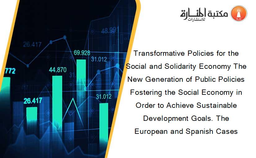 Transformative Policies for the Social and Solidarity Economy The New Generation of Public Policies Fostering the Social Economy in Order to Achieve Sustainable Development Goals. The European and Spanish Cases