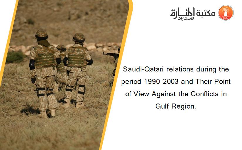 Saudi-Qatari relations during the period 1990-2003 and Their Point of View Against the Conflicts in Gulf Region.