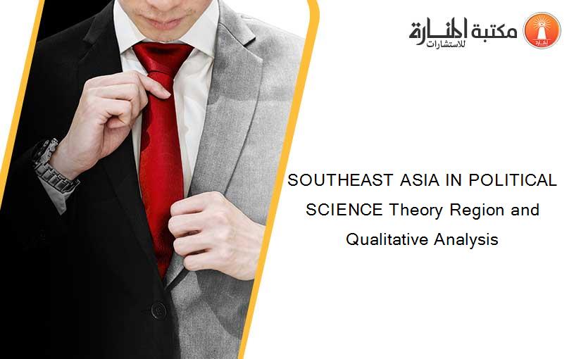 SOUTHEAST ASIA IN POLITICAL SCIENCE Theory Region and Qualitative Analysis