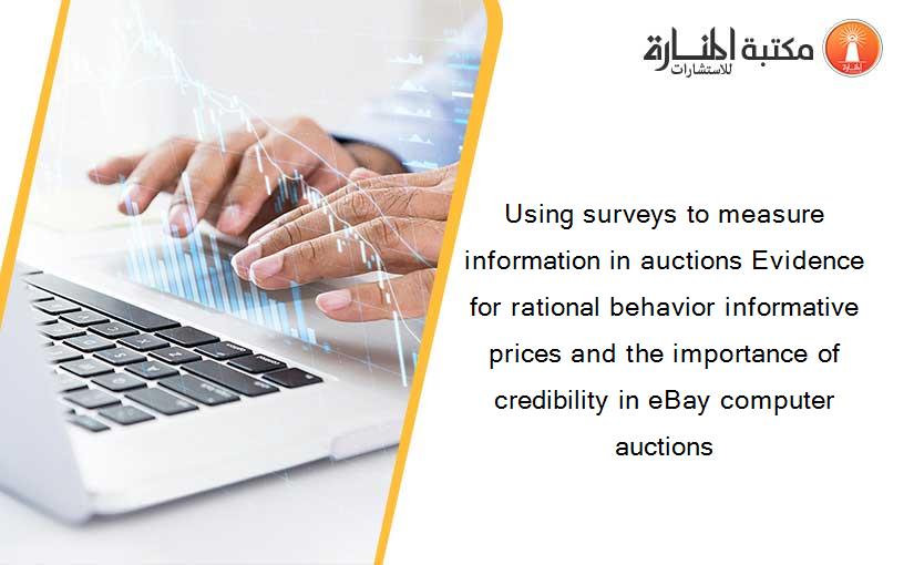 Using surveys to measure information in auctions Evidence for rational behavior informative prices and the importance of credibility in eBay computer auctions