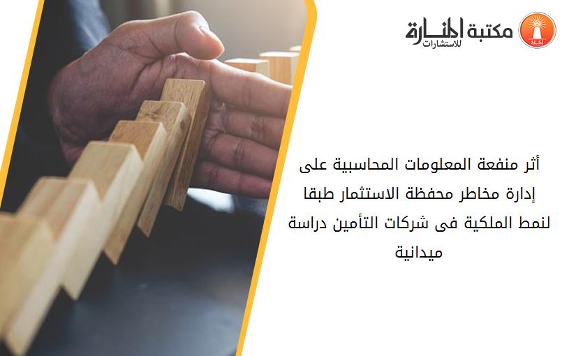 أثر منفعة المعلومات المحاسبية على إدارة مخاطر محفظة الاستثمار طبقا لنمط الملکية فى شرکات التأمين دراسة ميدانية