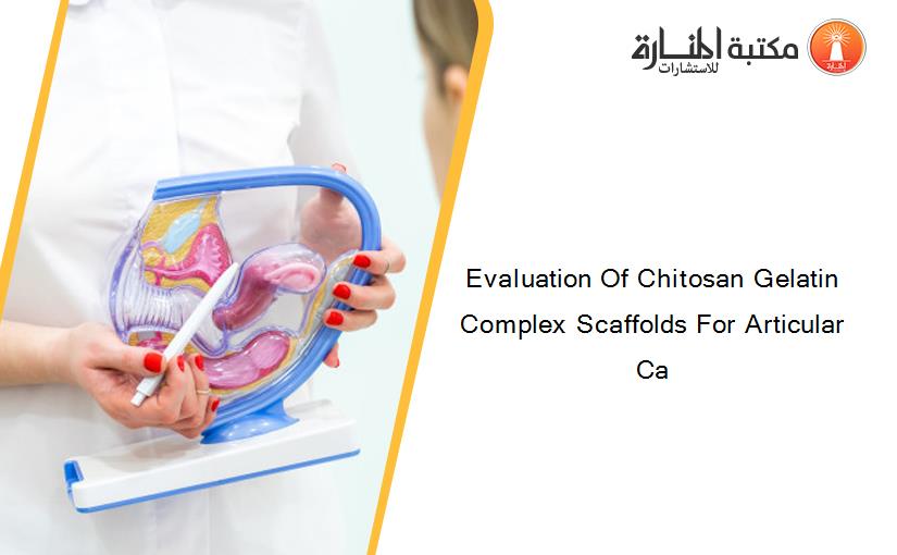Evaluation Of Chitosan Gelatin Complex Scaffolds For Articular Ca