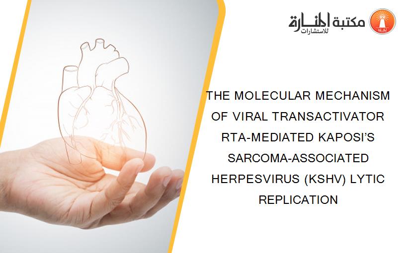 THE MOLECULAR MECHANISM OF VIRAL TRANSACTIVATOR RTA-MEDIATED KAPOSI’S SARCOMA-ASSOCIATED HERPESVIRUS (KSHV) LYTIC REPLICATION