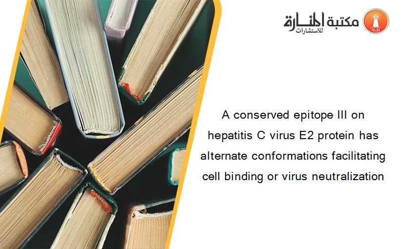 A conserved epitope III on hepatitis C virus E2 protein has alternate conformations facilitating cell binding or virus neutralization