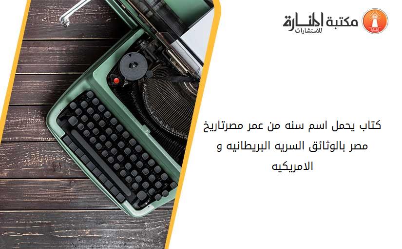 كتاب يحمل اسم سنه من عمر مصر-----تاريخ مصر بالوثائق السريه البريطانيه و الامريكيه