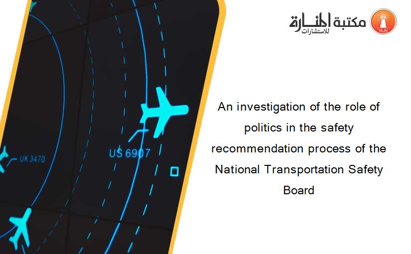 An investigation of the role of politics in the safety recommendation process of the National Transportation Safety Board