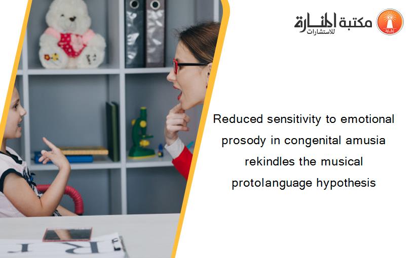 Reduced sensitivity to emotional prosody in congenital amusia rekindles the musical protolanguage hypothesis