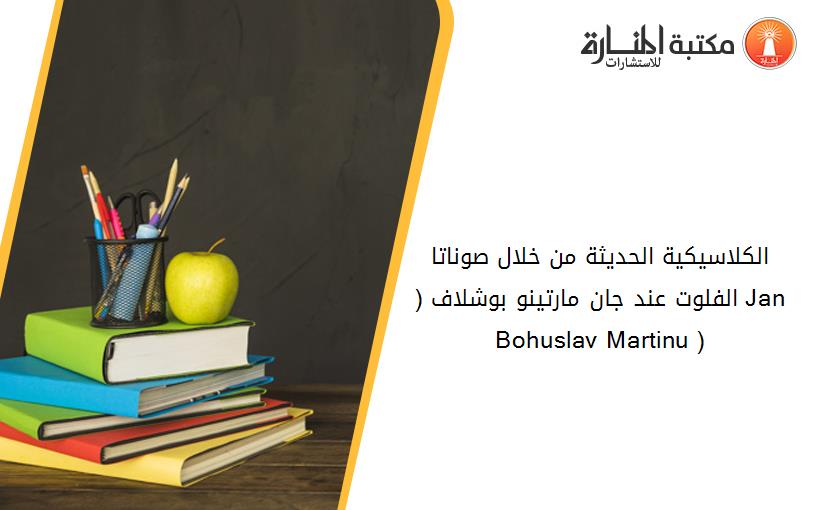 الکلاسيکية الحديثة من خلال صوناتا الفلوت عند جان مارتينو بوشلاف (1850-1959) (Jan Bohuslav Martinu )