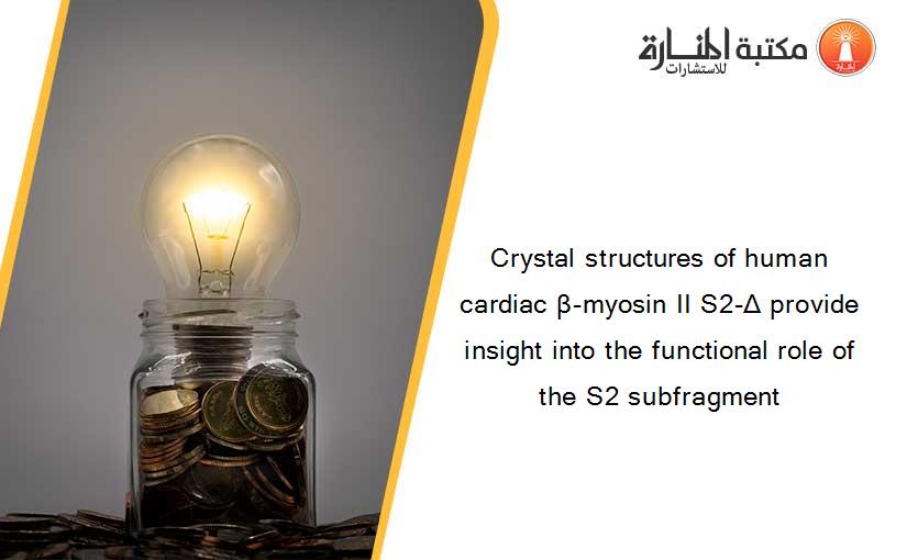 Crystal structures of human cardiac β-myosin II S2-Δ provide insight into the functional role of the S2 subfragment